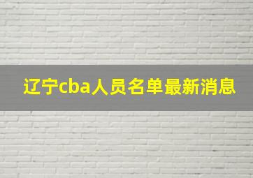 辽宁cba人员名单最新消息