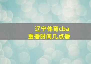 辽宁体育cba重播时间几点播