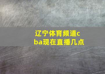 辽宁体育频道cba现在直播几点