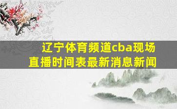 辽宁体育频道cba现场直播时间表最新消息新闻