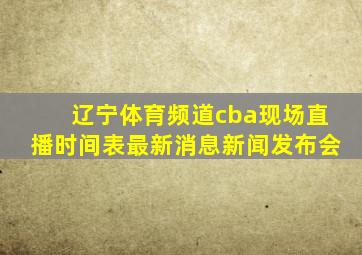 辽宁体育频道cba现场直播时间表最新消息新闻发布会