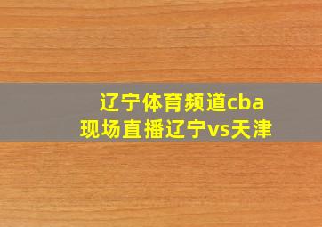 辽宁体育频道cba现场直播辽宁vs天津