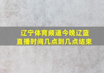 辽宁体育频道今晚辽篮直播时间几点到几点结束