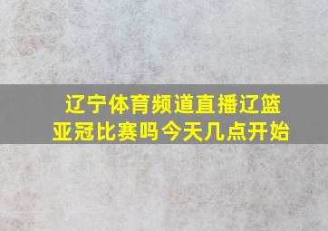 辽宁体育频道直播辽篮亚冠比赛吗今天几点开始