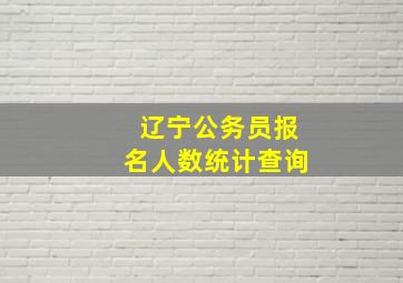 辽宁公务员报名人数统计查询