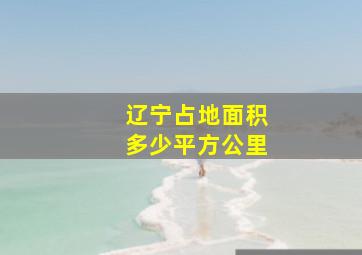 辽宁占地面积多少平方公里