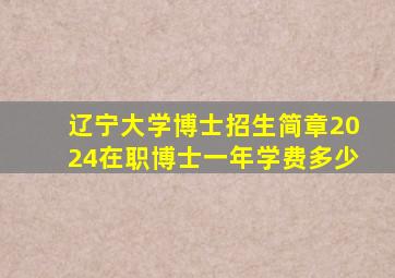 辽宁大学博士招生简章2024在职博士一年学费多少