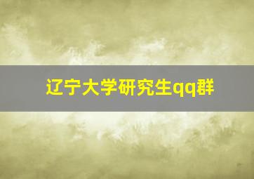 辽宁大学研究生qq群