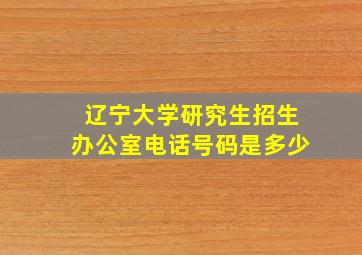 辽宁大学研究生招生办公室电话号码是多少