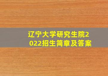 辽宁大学研究生院2022招生简章及答案