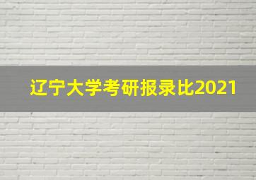 辽宁大学考研报录比2021