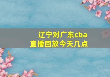 辽宁对广东cba直播回放今天几点