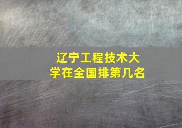 辽宁工程技术大学在全国排第几名