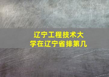 辽宁工程技术大学在辽宁省排第几