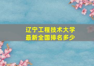 辽宁工程技术大学最新全国排名多少