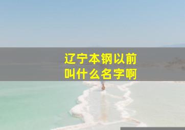 辽宁本钢以前叫什么名字啊