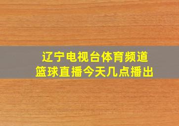 辽宁电视台体育频道篮球直播今天几点播出