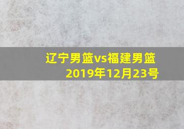 辽宁男篮vs福建男篮2019年12月23号