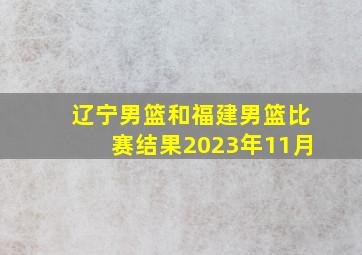 辽宁男篮和福建男篮比赛结果2023年11月