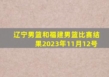 辽宁男篮和福建男篮比赛结果2023年11月12号