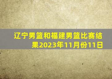 辽宁男篮和福建男篮比赛结果2023年11月份11日