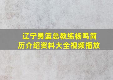 辽宁男篮总教练杨鸣简历介绍资料大全视频播放