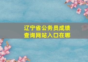 辽宁省公务员成绩查询网站入口在哪