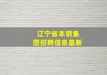 辽宁省本钢集团招聘信息最新