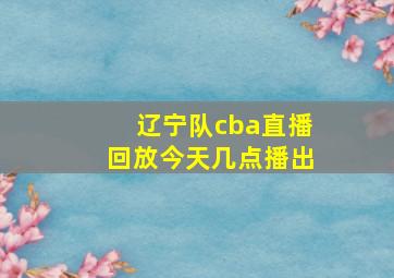 辽宁队cba直播回放今天几点播出