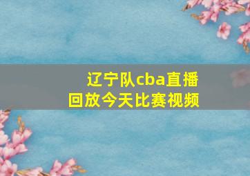 辽宁队cba直播回放今天比赛视频