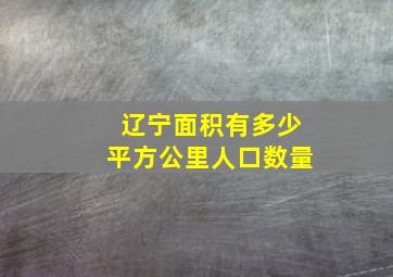 辽宁面积有多少平方公里人口数量