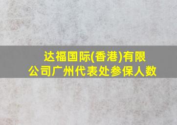 达福国际(香港)有限公司广州代表处参保人数