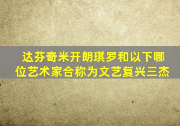 达芬奇米开朗琪罗和以下哪位艺术家合称为文艺复兴三杰