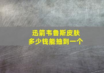 迅箭韦鲁斯皮肤多少钱能抽到一个