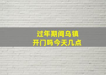 过年期间乌镇开门吗今天几点