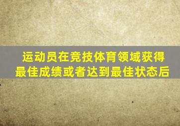 运动员在竞技体育领域获得最佳成绩或者达到最佳状态后