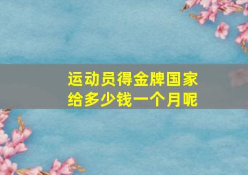 运动员得金牌国家给多少钱一个月呢