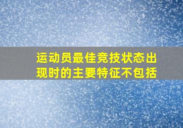 运动员最佳竞技状态出现时的主要特征不包括