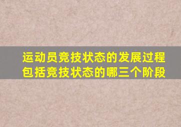 运动员竞技状态的发展过程包括竞技状态的哪三个阶段