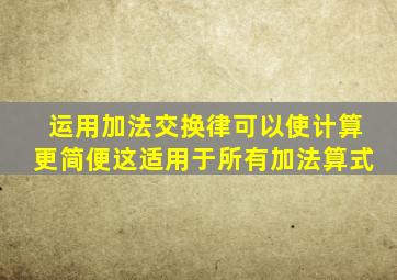 运用加法交换律可以使计算更简便这适用于所有加法算式