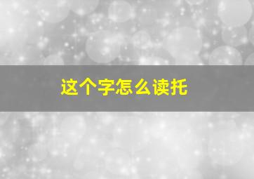 这个字怎么读托