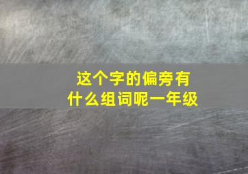 这个字的偏旁有什么组词呢一年级