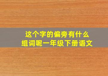 这个字的偏旁有什么组词呢一年级下册语文