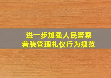 进一步加强人民警察着装管理礼仪行为规范