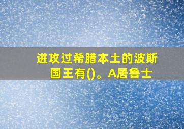 进攻过希腊本土的波斯国王有()。A居鲁士