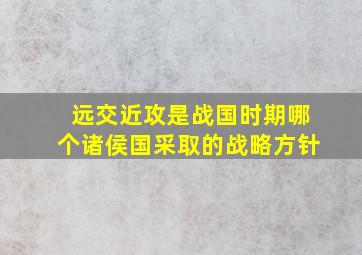 远交近攻是战国时期哪个诸侯国采取的战略方针