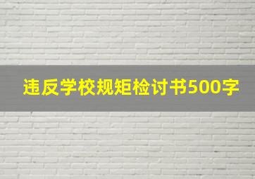 违反学校规矩检讨书500字