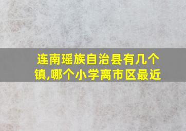 连南瑶族自治县有几个镇,哪个小学离市区最近