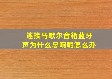 连接马歇尔音箱蓝牙声为什么总响呢怎么办