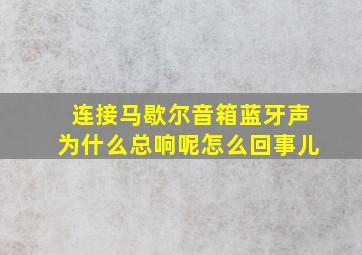 连接马歇尔音箱蓝牙声为什么总响呢怎么回事儿